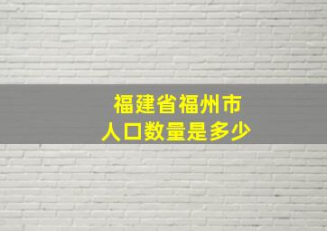 福建省福州市人口数量是多少