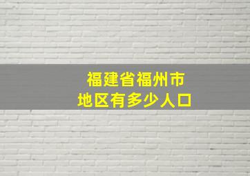 福建省福州市地区有多少人口