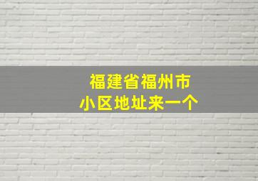 福建省福州市小区地址来一个