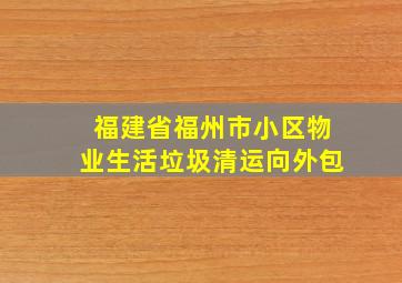 福建省福州市小区物业生活垃圾清运向外包