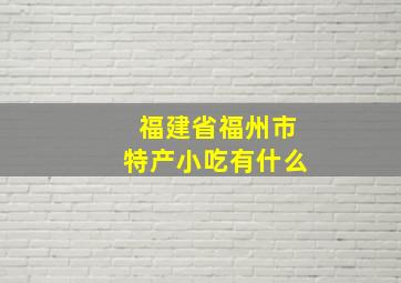 福建省福州市特产小吃有什么