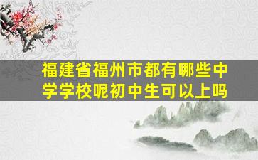 福建省福州市都有哪些中学学校呢初中生可以上吗