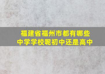 福建省福州市都有哪些中学学校呢初中还是高中