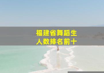 福建省舞蹈生人数排名前十