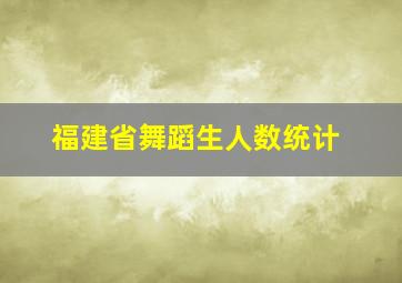 福建省舞蹈生人数统计