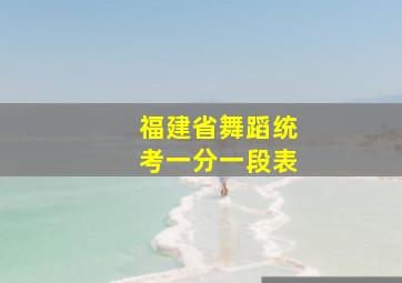 福建省舞蹈统考一分一段表