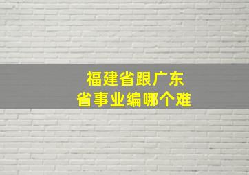 福建省跟广东省事业编哪个难