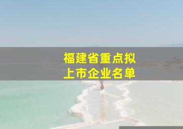 福建省重点拟上市企业名单