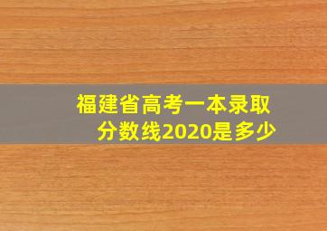 福建省高考一本录取分数线2020是多少