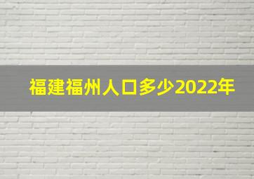 福建福州人口多少2022年