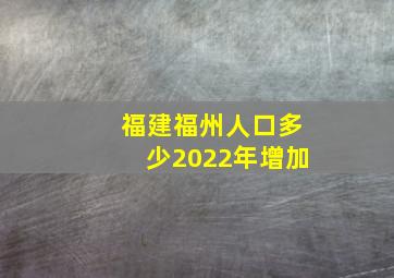 福建福州人口多少2022年增加