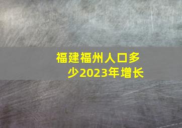 福建福州人口多少2023年增长