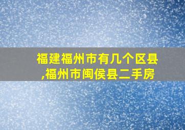 福建福州市有几个区县,福州市闽侯县二手房