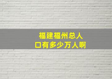 福建福州总人口有多少万人啊