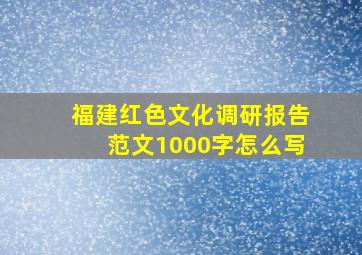 福建红色文化调研报告范文1000字怎么写