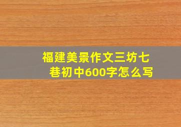 福建美景作文三坊七巷初中600字怎么写