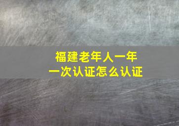 福建老年人一年一次认证怎么认证