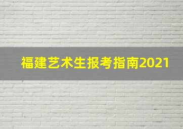 福建艺术生报考指南2021