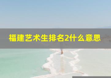 福建艺术生排名2什么意思