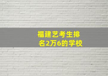 福建艺考生排名2万6的学校