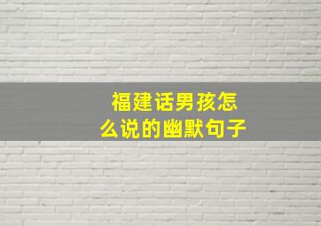 福建话男孩怎么说的幽默句子