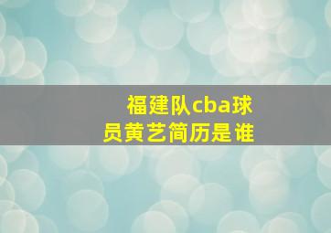 福建队cba球员黄艺简历是谁