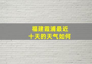 福建霞浦最近十天的天气如何