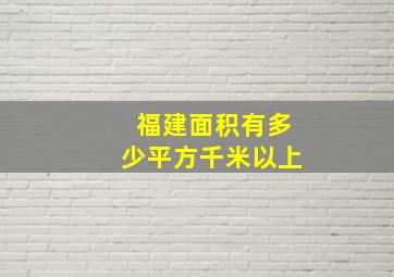 福建面积有多少平方千米以上