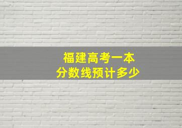 福建高考一本分数线预计多少