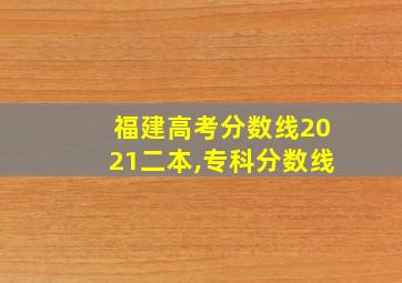 福建高考分数线2021二本,专科分数线