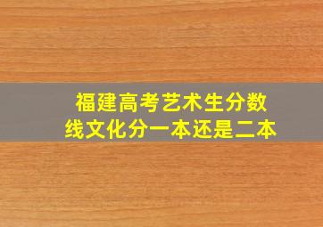 福建高考艺术生分数线文化分一本还是二本