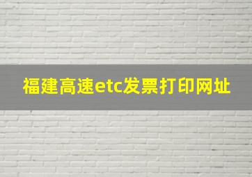 福建高速etc发票打印网址