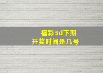 福彩3d下期开奖时间是几号