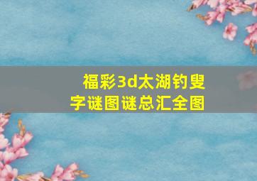 福彩3d太湖钓叟字谜图谜总汇全图