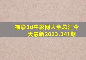 福彩3d牛彩网大全总汇今天最新2023.341期