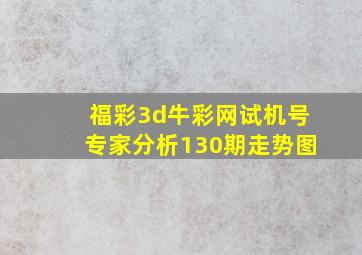 福彩3d牛彩网试机号专家分析130期走势图