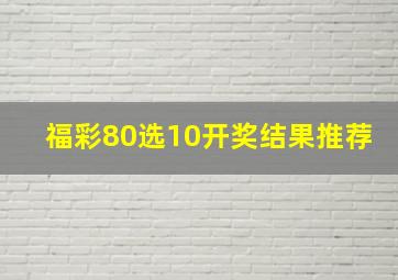 福彩80选10开奖结果推荐