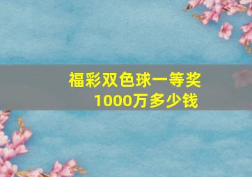 福彩双色球一等奖1000万多少钱