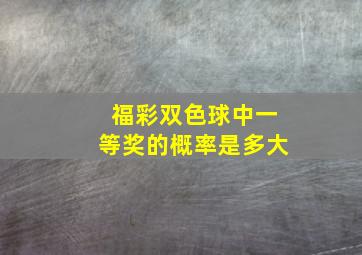 福彩双色球中一等奖的概率是多大