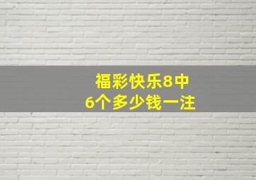 福彩快乐8中6个多少钱一注