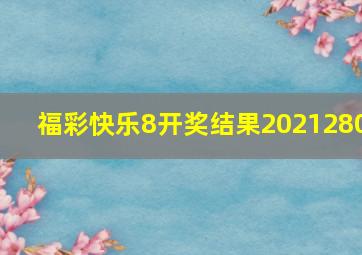 福彩快乐8开奖结果2021280