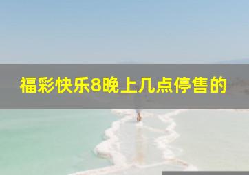 福彩快乐8晚上几点停售的