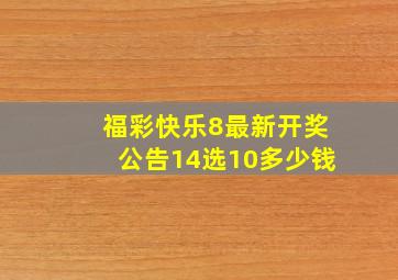 福彩快乐8最新开奖公告14选10多少钱