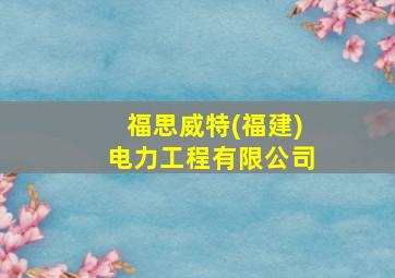 福思威特(福建)电力工程有限公司