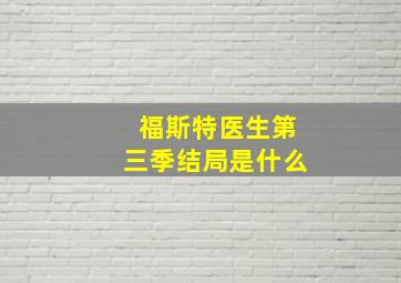 福斯特医生第三季结局是什么