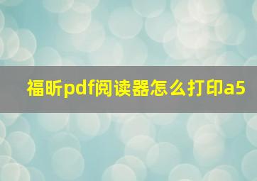 福昕pdf阅读器怎么打印a5