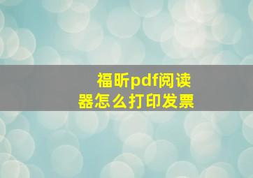 福昕pdf阅读器怎么打印发票