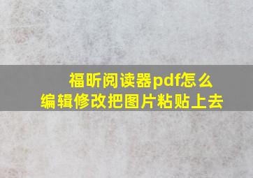 福昕阅读器pdf怎么编辑修改把图片粘贴上去