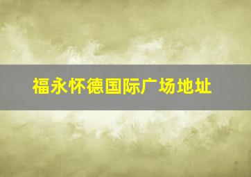 福永怀德国际广场地址