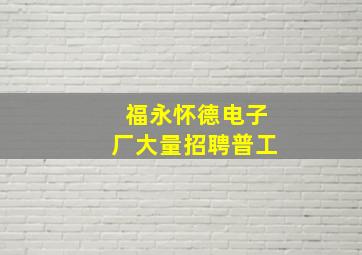 福永怀德电子厂大量招聘普工